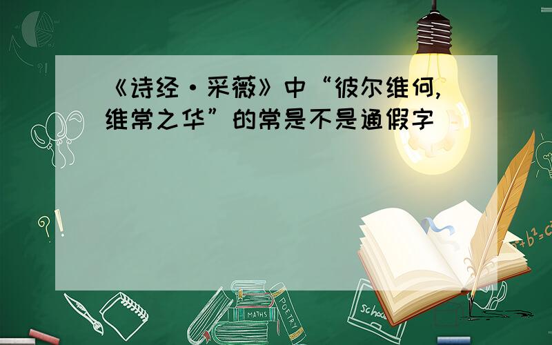 《诗经·采薇》中“彼尔维何,维常之华”的常是不是通假字