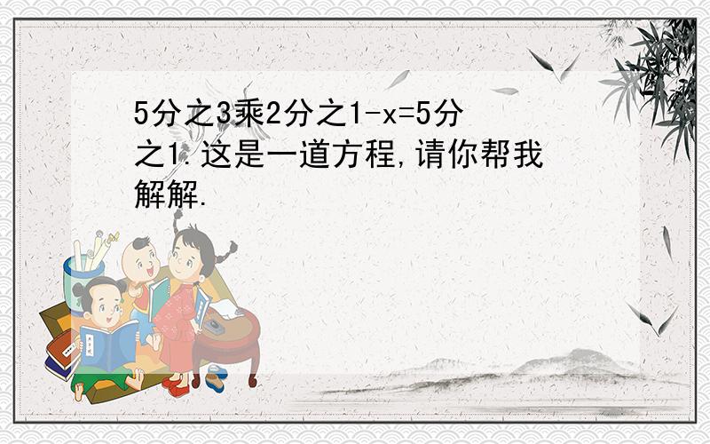 5分之3乘2分之1-x=5分之1.这是一道方程,请你帮我解解.