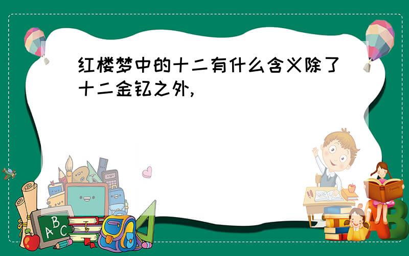 红楼梦中的十二有什么含义除了十二金钗之外,