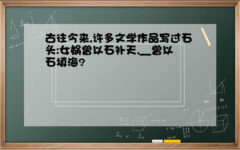 古往今来,许多文学作品写过石头:女娲曾以石补天,__曾以石填海?