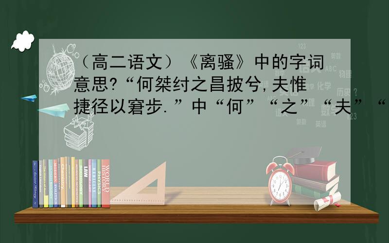 （高二语文）《离骚》中的字词意思?“何桀纣之昌披兮,夫惟捷径以窘步.”中“何”“之”“夫”“惟”“以”分别是什么意思呢?