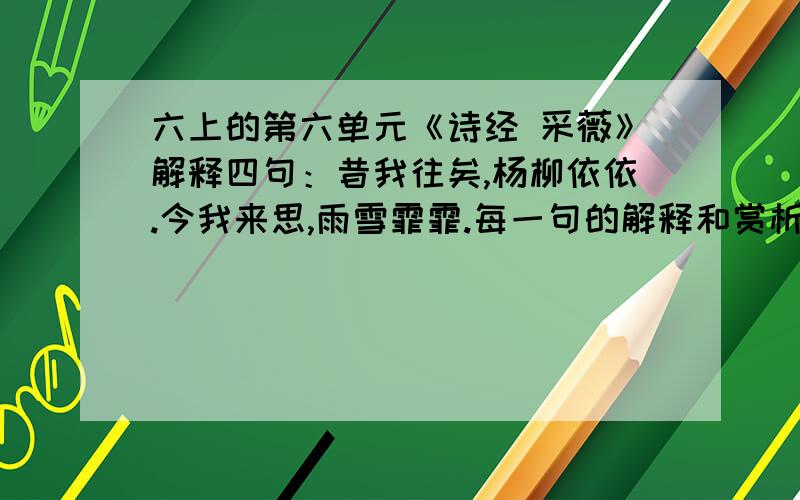 六上的第六单元《诗经 采薇》解释四句：昔我往矣,杨柳依依.今我来思,雨雪霏霏.每一句的解释和赏析写得好的地方.（要解释）好的给20.