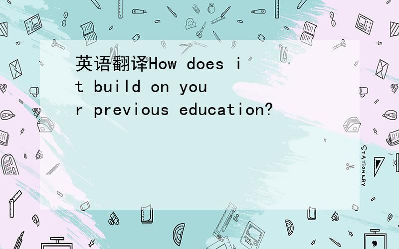 英语翻译How does it build on your previous education?