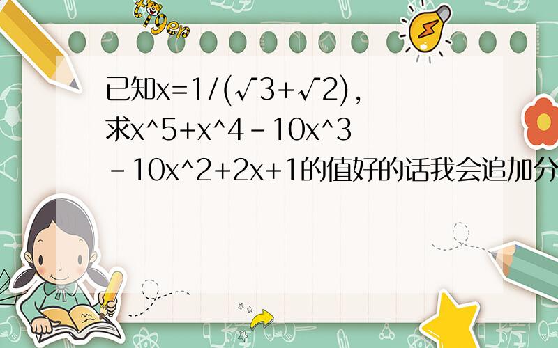 已知x=1/(√3+√2),求x^5+x^4-10x^3-10x^2+2x+1的值好的话我会追加分的