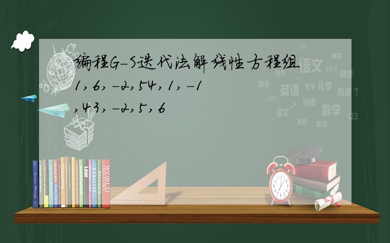 编程G-S迭代法解线性方程组1,6,-2,54,1,-1,43,-2,5,6