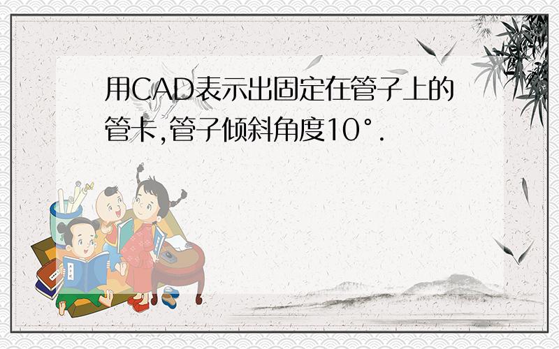 用CAD表示出固定在管子上的管卡,管子倾斜角度10°.