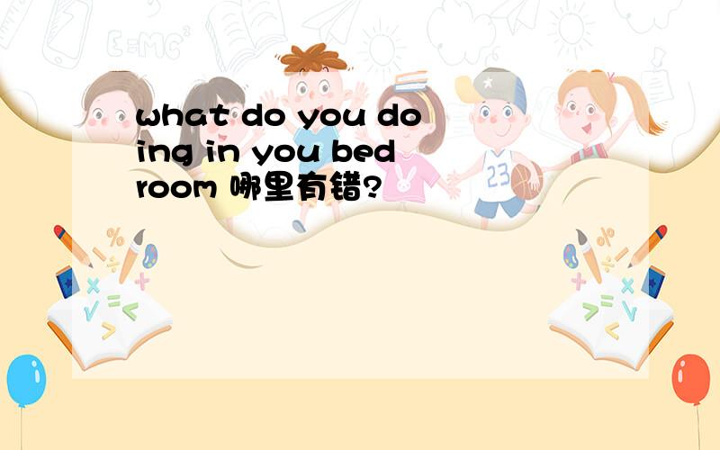 what do you doing in you bedroom 哪里有错?