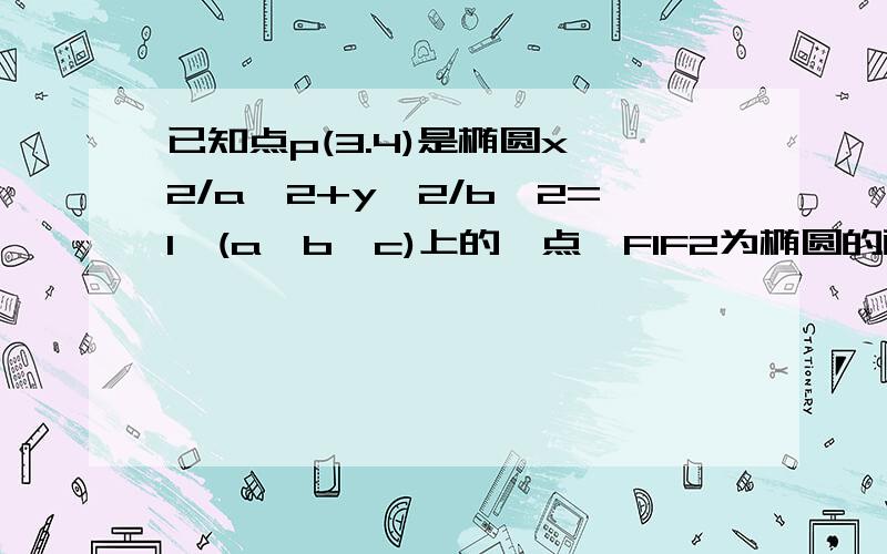 已知点p(3.4)是椭圆x^2/a^2+y^2/b^2=1,(a>b>c)上的一点,F1F2为椭圆的两焦点,若PF1垂直PF21,求椭圆的标准方程 2求三角形PF1F2的面积