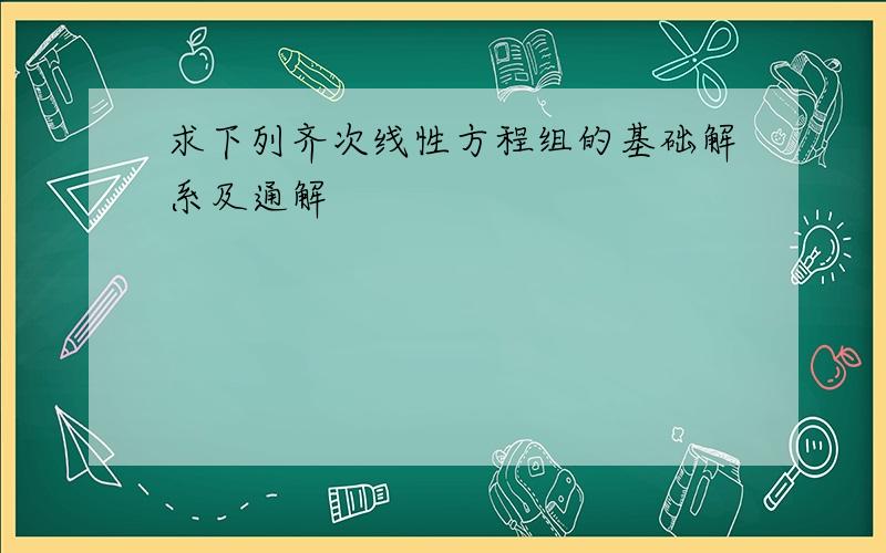 求下列齐次线性方程组的基础解系及通解