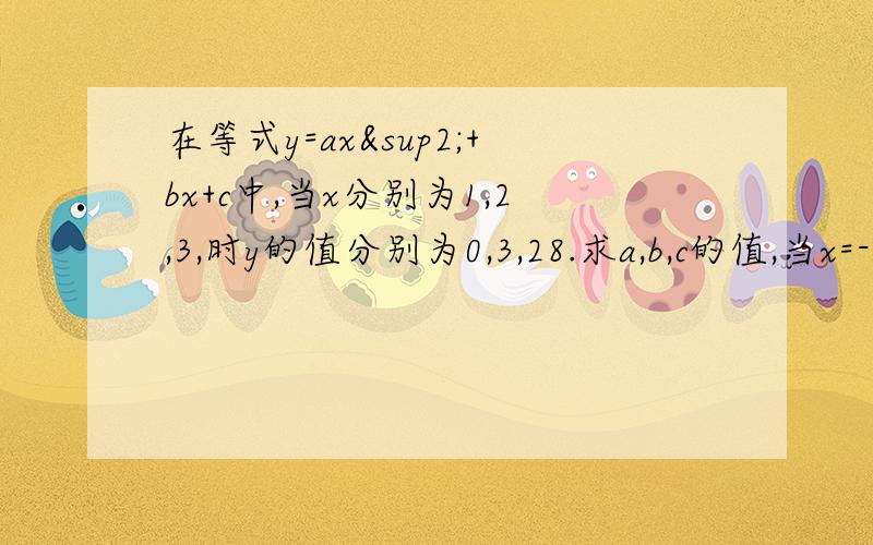 在等式y=ax²+bx+c中,当x分别为1,2,3,时y的值分别为0,3,28.求a,b,c的值,当x=-1时,y的值是多少急