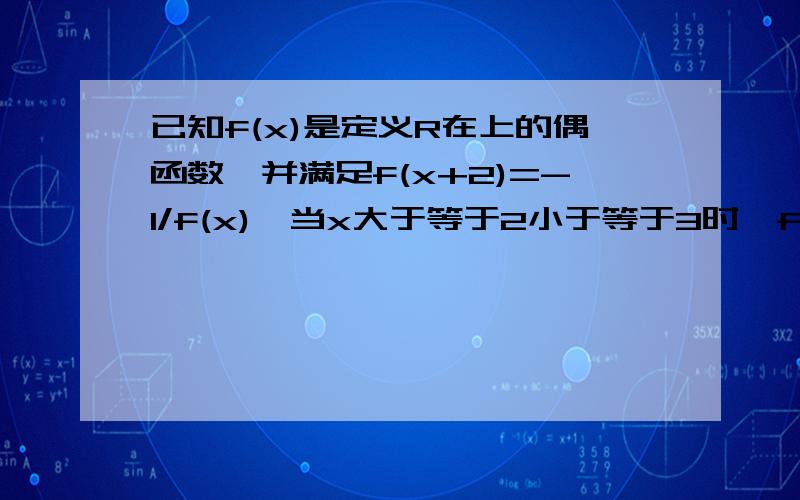 已知f(x)是定义R在上的偶函数,并满足f(x+2)=-1/f(x),当x大于等于2小于等于3时,f(x)=x,求f(7.5)的值.