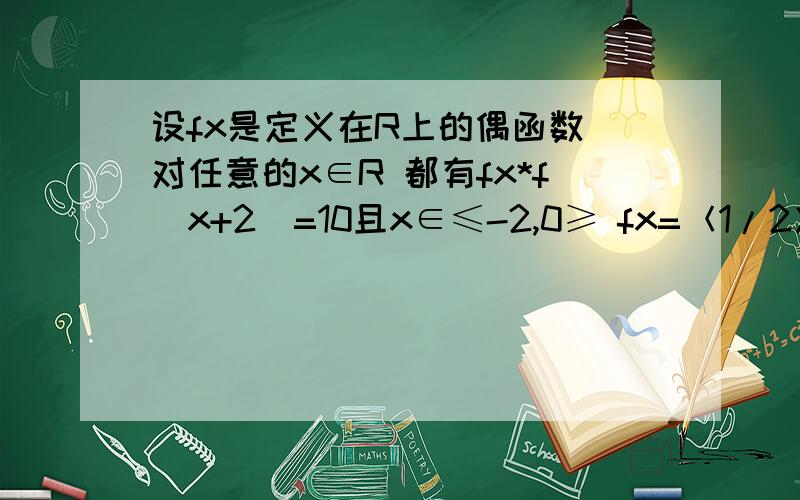 设fx是定义在R上的偶函数 对任意的x∈R 都有fx*f(x+2)=10且x∈≤-2,0≥ fx=＜1/2＞x次方-1 若在区间＜-2,6≥内x的方程fx-loga＜x+2＞=0 恰有三个实数根 则a的取值范围为什么是（  3次方4,2)