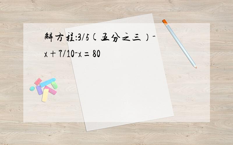 解方程：3/5(五分之三）-x+7/10-x=80