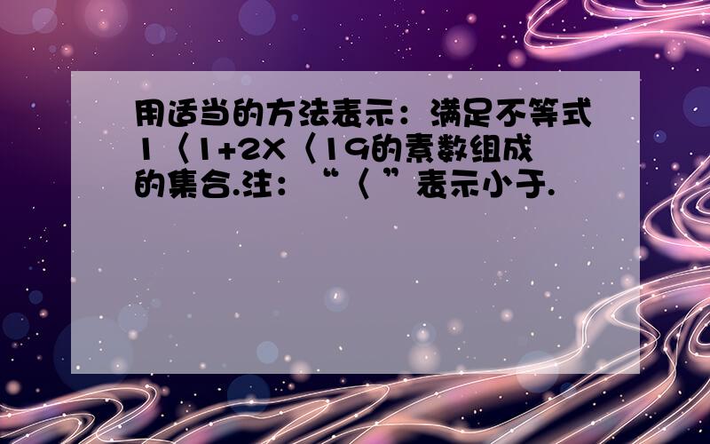 用适当的方法表示：满足不等式1〈1+2X〈19的素数组成的集合.注：“〈 ”表示小于.