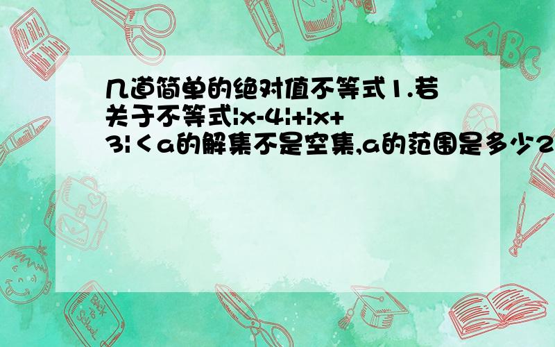 几道简单的绝对值不等式1.若关于不等式|x-4|+|x+3|＜a的解集不是空集,a的范围是多少2.|x^2-10|≤3x,则它的解集为?3.|x+5|-x+12大于等于a恒成立,则a的范围是多少?4.|x-3|+|x-9| ＜a无解,a的范围是多少?