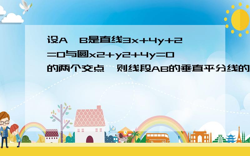 设A,B是直线3x+4y+2=0与圆x2+y2+4y=0的两个交点,则线段AB的垂直平分线的方程是什么