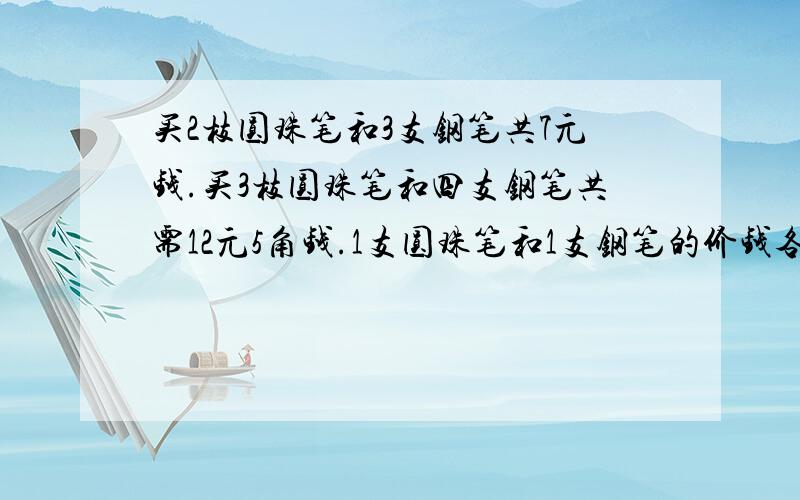 买2枝圆珠笔和3支钢笔共7元钱.买3枝圆珠笔和四支钢笔共需12元5角钱.1支圆珠笔和1支钢笔的价钱各是多少?不是xy方程啊！是奥数里的消去法！标准的消去法！