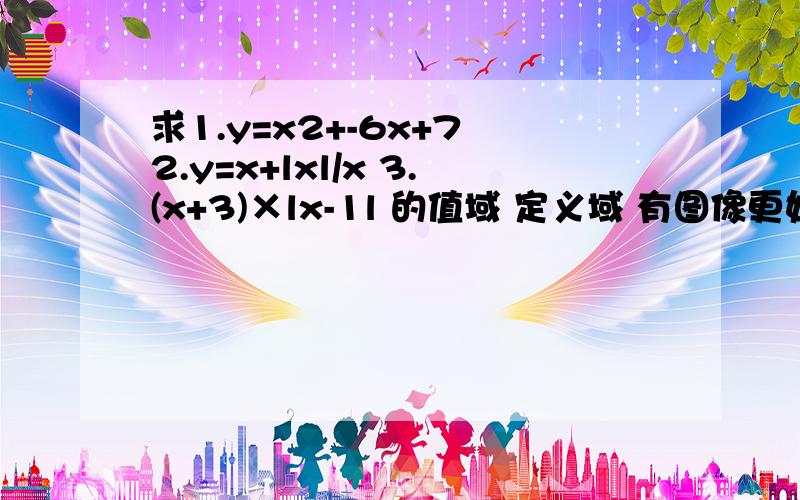 求1.y=x2+-6x+7 2.y=x+lxl/x 3.(x+3)×lx-1l 的值域 定义域 有图像更好