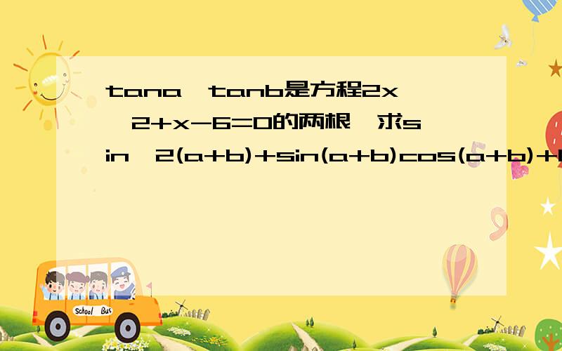 tana,tanb是方程2x∧2+x-6=0的两根,求sin∧2(a+b)+sin(a+b)cos(a+b)+1/2cos(a+b)∧2=?