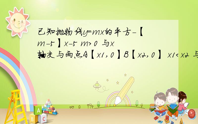 已知抛物线y=mx的平方-【m-5】x-5 m＞0 与x轴交与两点A【x1,0】B【x2,0】 x1＜x2 与y轴交与c 且AB=61,求抛物线和直线BC的解析式2,抛物线上是否存在点M 过点M做MN⊥x轴与点N,使△MBN被直线BC分成面积1:3