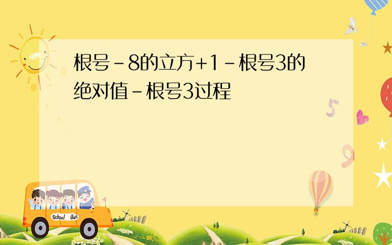 根号-8的立方+1-根号3的绝对值-根号3过程