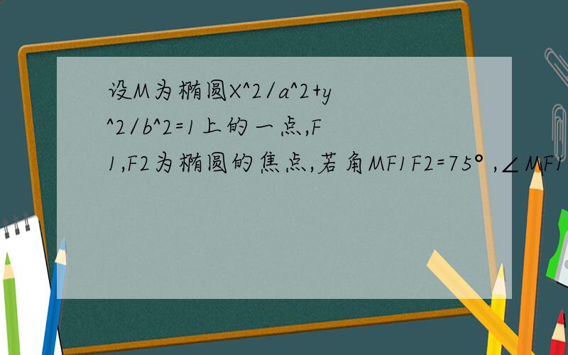 设M为椭圆X^2/a^2+y^2/b^2=1上的一点,F1,F2为椭圆的焦点,若角MF1F2=75° ,∠MF1F2=15°,则椭圆的离心