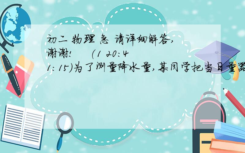 初二 物理 急 请详细解答,谢谢!    (1 20:41:15)为了测量降水量,某同学把当日量器收集到的雨水导入量杯中,测得水量为314毫升,若量雨器底部为一内径10厘米的圆形,则该日的降水量为多少毫米?（