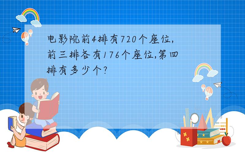 电影院前4排有720个座位,前三排各有176个座位,第四排有多少个?