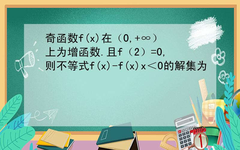 奇函数f(x)在（0,+∞）上为增函数.且f（2）=0,则不等式f(x)-f(x)x＜0的解集为