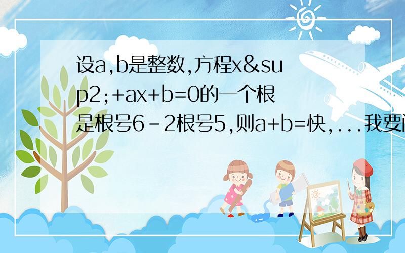 设a,b是整数,方程x²+ax+b=0的一个根是根号6-2根号5,则a+b=快,...我要闪了