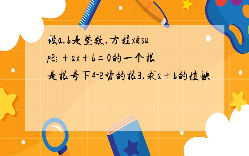 设a,b是整数,方程x²+ax+b=0的一个根是根号下4-2背的根3,求a+b的值快