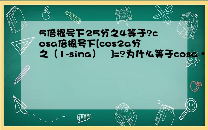 5倍根号下25分之4等于?cosa倍根号下[cos2a分之（1-sina）²]=?为什么等于cosa•（|cosa|分之1-sina)忘了说了，a属于第二象限。额