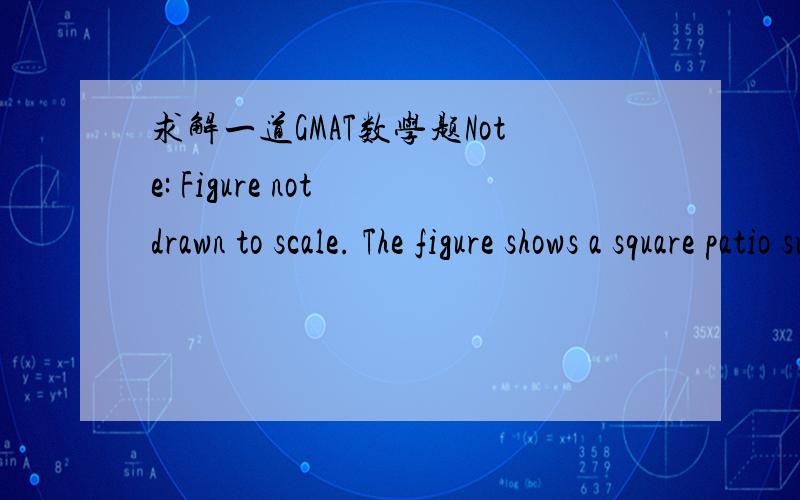 求解一道GMAT数学题Note: Figure not drawn to scale. The figure shows a square patio surrounded by a walkway of width x meters. If the area of the walkway is 132 square meters and the width of the patio is 5 meters greater than the width of the