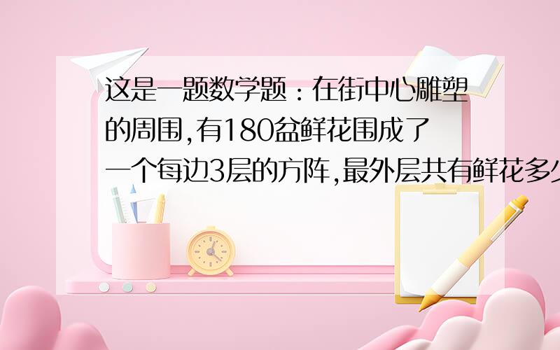 这是一题数学题：在街中心雕塑的周围,有180盆鲜花围成了一个每边3层的方阵,最外层共有鲜花多少盆?