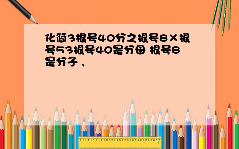 化简3根号40分之根号8×根号53根号40是分母 根号8是分子 ,