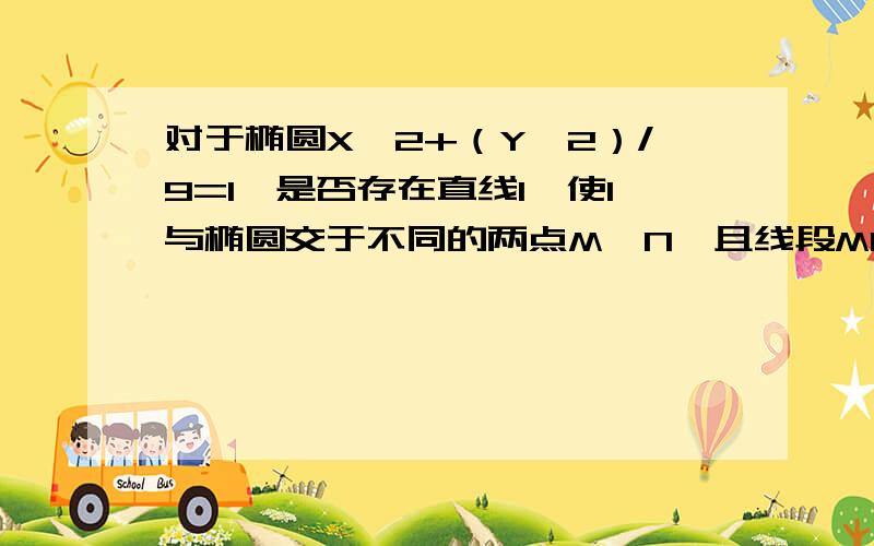 对于椭圆X^2+（Y^2）/9=1,是否存在直线l,使l与椭圆交于不同的两点M,N,且线段MN恰好被直线X+1/2=0平分,若存在,求出l的倾斜角的范围,若不存在,请说明理由.