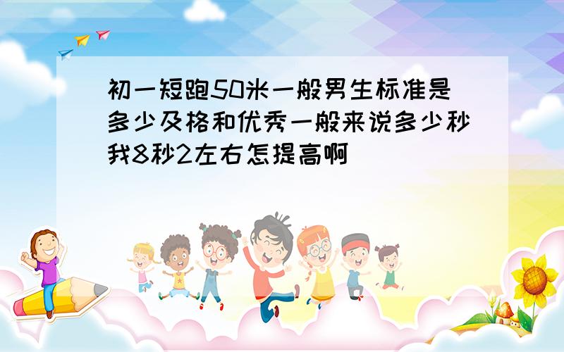初一短跑50米一般男生标准是多少及格和优秀一般来说多少秒我8秒2左右怎提高啊