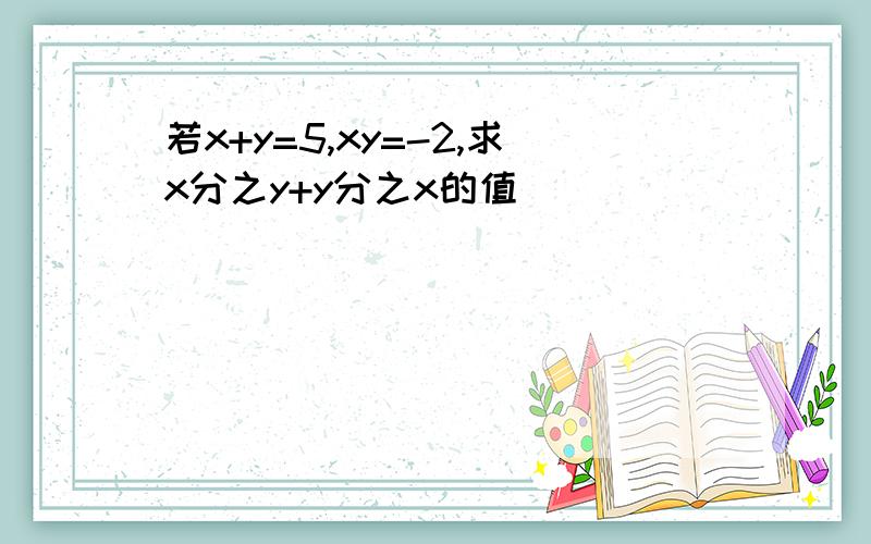 若x+y=5,xy=-2,求x分之y+y分之x的值