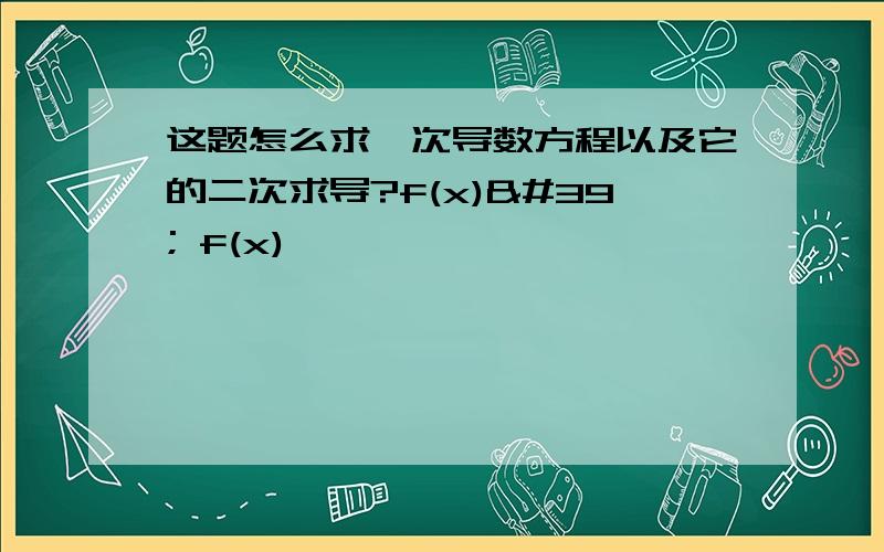 这题怎么求一次导数方程以及它的二次求导?f(x)' f(x)''