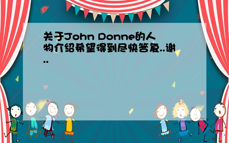 关于John Donne的人物介绍希望得到尽快答复..谢..