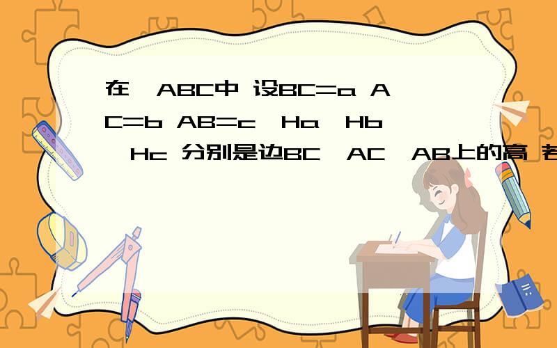 在△ABC中 设BC=a AC=b AB=c,Ha,Hb,Hc 分别是边BC,AC,AB上的高 若a+Ha=b+Hb=c+Hc,则三角形的形状