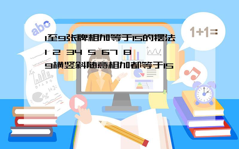 1至9张牌相加等于15的摆法1 2 34 5 67 8 9横竖斜随意相加都等于15