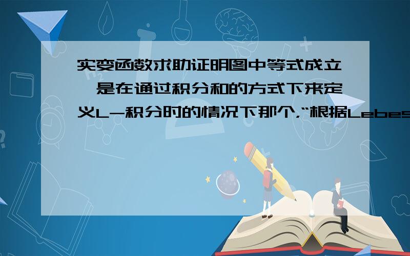 实变函数求助证明图中等式成立,是在通过积分和的方式下来定义L-积分时的情况下那个，“根据Lebesgue积分的定义”，这里的定义是哪种定义？简单函数逼近方式还是积分和方式？