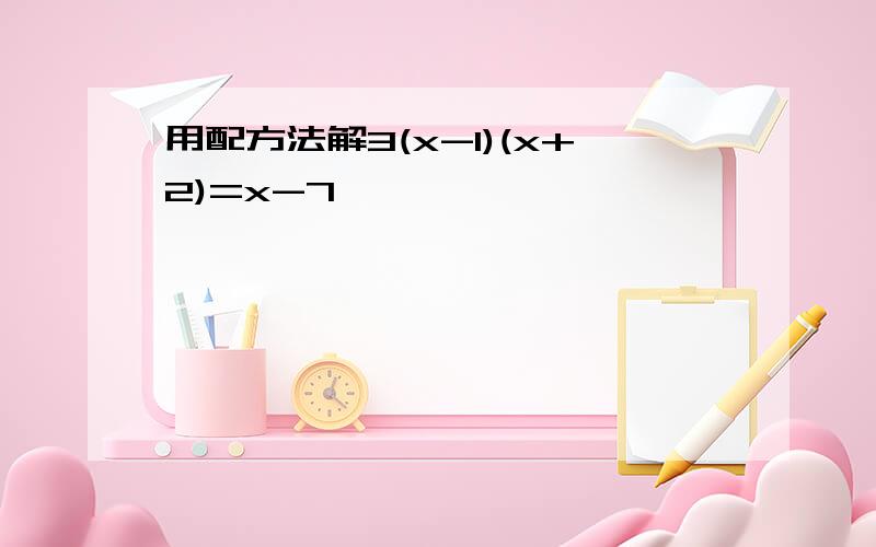 用配方法解3(x-1)(x+2)=x-7