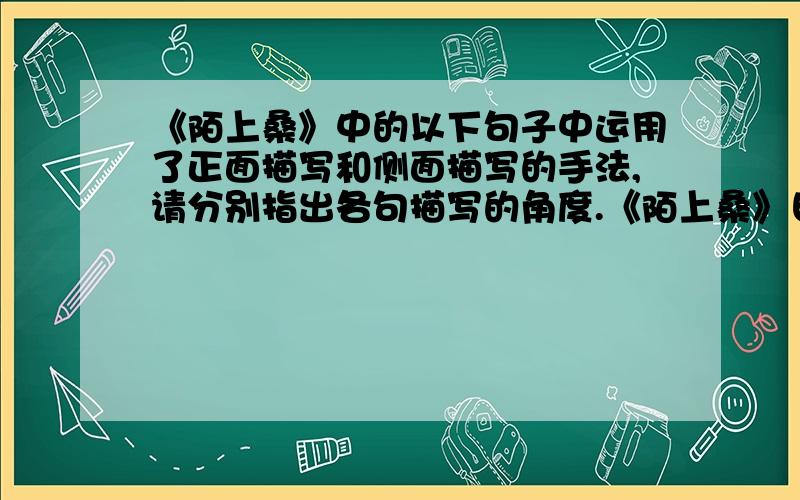 《陌上桑》中的以下句子中运用了正面描写和侧面描写的手法,请分别指出各句描写的角度.《陌上桑》日出东南隅,照我秦氏楼.秦氏有好女,自名为罗敷.罗敷喜蚕桑,采桑城南隅.青丝为笼系,桂