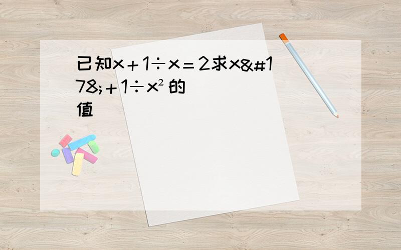 已知x＋1÷x＝2求x²＋1÷x²的值