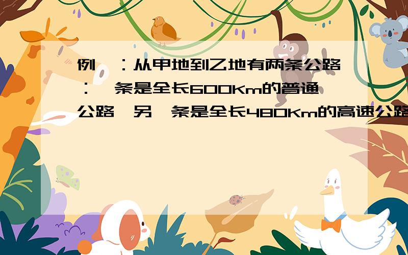 例一：从甲地到乙地有两条公路：一条是全长600Km的普通公路,另一条是全长480Km的高速公路.某客车在高速公路上行驶的平均速度比在普通公路上快45Km,由高速公路从甲地到乙地所需的时间是