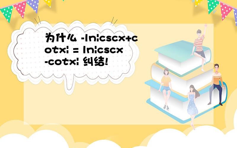 为什么 -ln|cscx+cotx| = ln|cscx-cotx| 纠结!