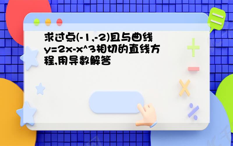 求过点(-1,-2)且与曲线y=2x-x^3相切的直线方程,用导数解答