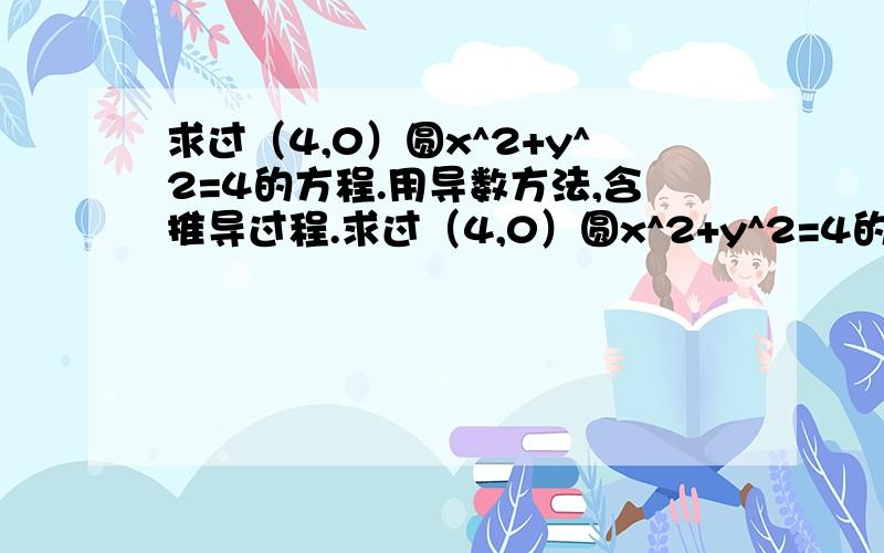 求过（4,0）圆x^2+y^2=4的方程.用导数方法,含推导过程.求过（4,0）圆x^2+y^2=4的切线方程.用导数方法,含推导过程.